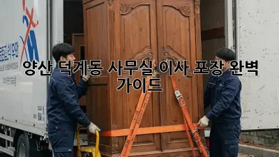 양산 덕계동 사무실 이사 포장 완벽 가이드